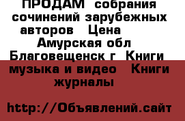 ПРОДАМ: собрания сочинений зарубежных авторов › Цена ­ 100 - Амурская обл., Благовещенск г. Книги, музыка и видео » Книги, журналы   